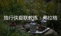 独行侠夏联教练：弗拉格太努力了 我们不得不逼迫他去休息