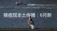 猴痘现本土传播：6月新增106例
，病毒如何防？