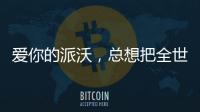 爱你的派沃
，总想把全世界的温暖都给你