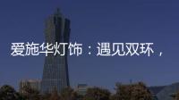爱施华灯饰：遇见双环，遇见爱!