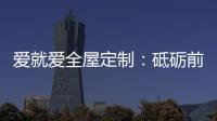 爱就爱全屋定制	：砥砺前行 实力筑就