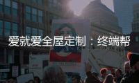 爱就爱全屋定制：终端帮扶我们在行动!