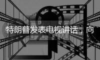 特朗普发表电视讲话
，向伊朗发出强烈威胁