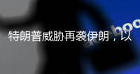 特朗普威胁再袭伊朗，以称正制定新行动计划，三方最新表态→