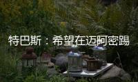 特巴斯
：希望在迈阿密踢一场西甲，将带来顶级球队如马竞vs巴萨