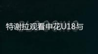 特谢拉观看申花U18与拜仁世界队比赛，并与主帅马凯交换球衣