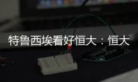 特鲁西埃看好恒大：恒大三叉戟如拜仁球员 必能进球