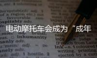 电动摩托车会成为“成年人的智能玩具”吗	？