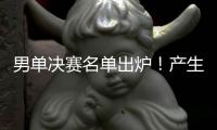 男单决赛名单出炉！产生3大不可思议
，林诗栋被淘汰�，王楚钦绝杀