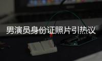 男演员身份证照片引热议
，证件照怎样拍才规范�？