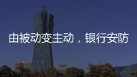 由被动变主动
，银行安防如何与时俱进