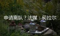 申请离队
？法媒	：贝拉尔多无意今夏离开巴黎