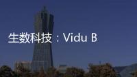 生数科技：Vidu B端客户及调用量环比增长300%
