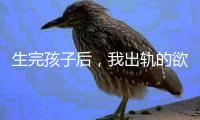 生完孩子后，我出轨的欲望非常强烈！（女性勿入）