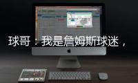 球哥：我是詹姆斯球迷�
，所以我小时候也看骑士的比赛
！