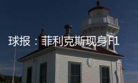 球报：菲利克斯现身F1大奖赛，本菲卡正就其转会与蓝军谈判