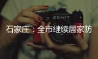 石家庄：全市继续居家防疫到1月19日24时
