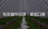 知名窗帘品牌：重视口碑塑造 致力质量产品