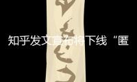 知乎发文宣布将下线“匿名功能”，你怎么看�？