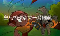 皇马输球引来一片嘲讽	！大巴黎“放水”仍轻松赢球，决赛或创历史
