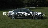皮尔斯：艾顿作为状元被裁 这是他最后一次挣大钱的机会