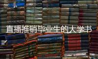 直播推销毕业生的大学书记：我相信自己的学生丨我信