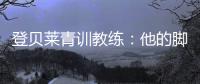 登贝莱青训教练：他的脚就像手一样灵活；他非常看重团队利益