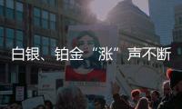 白银、铂金“涨”声不断，银条银饰销售火爆，未来走势如何�？