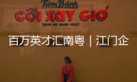 百万英才汇南粤｜江门企业“走出去”�，青年人才“引进来”