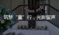 筑梦“童”行
，光影留声！珠海市爱心妈妈亲子活动举行