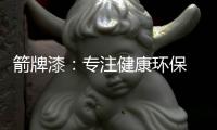 箭牌漆：专注健康环保 打造纯净家居生活