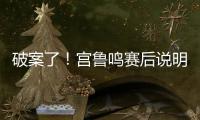 破案了！宫鲁鸣赛后说明张子宇缺战2点原因 还有宫鲁鸣自己的考虑