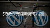 突破传统销售模式 门窗企业才有更广的市场