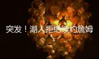 突发！湖人拒绝续约詹姆斯
	！骑士只提供老将底薪