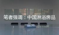 笔者强调
：中国淋浴房品牌企业要强化品牌意识