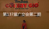 第137届广交会第二期今日开幕	
，预计将举办超百场新品发布活动
