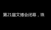 第21届文博会闭幕
，珠海展台展现多元魅力与创新活力�！