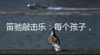 笛驰敲击乐
：每个孩子	
，都是天生的敲击乐者