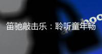 笛驰敲击乐
：聆听童年畅想曲 传承敲击乐文化