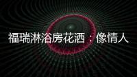 福瑞淋浴房花洒：像情人的手，爱抚你每一寸肌肤