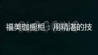 福美珈橱柜：用精湛的技术+五星的服务 成为行业新标杆