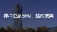 种种迹象表明，越南被美国暗算了