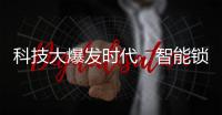 科技大爆发时代，智能锁具未来发展空间广阔