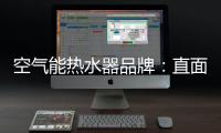 空气能热水器品牌
：直面挑战 发掘新动力增长蓝海