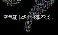 空气能市场：淡季不淡，纽恩泰三大主题促销震撼来袭!
