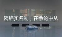 网络实名制	，在争论中从“幕后”走向“前台”
