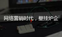网络营销时代，壁挂炉企业需结合自身特色打造市场口碑