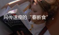 网传速瘦的“春断食”
，科学吗	？