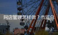 网店管理怎样做？市监总局发布首个行业标准