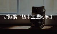 罗翔谈“初中生遭同学杀害”：特定犯罪可追诉未成年人刑责